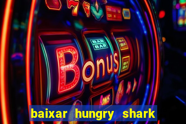 baixar hungry shark evolution dinheiro infinito